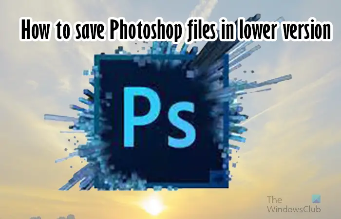 فوٹوشاپ فائلوں کو نچلے ورژن میں کیسے محفوظ کریں۔