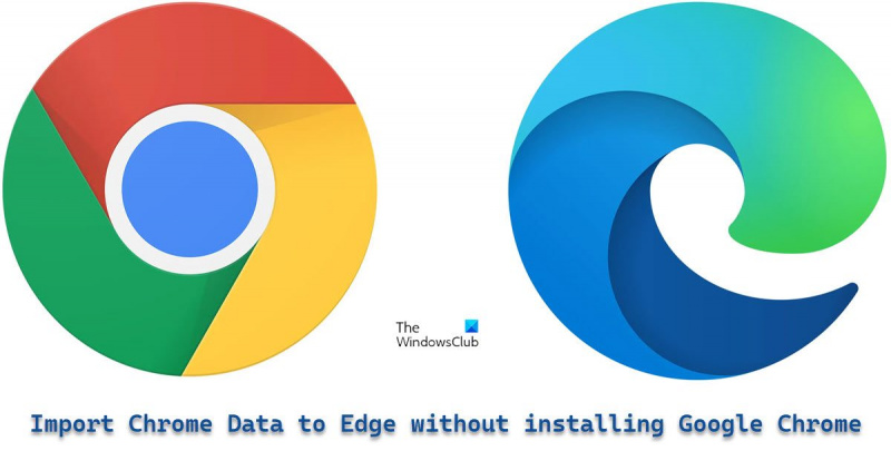 Google Chrome इंस्टॉल किए बिना Microsoft Edge में Chrome डेटा कैसे आयात करें?