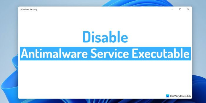 Comment désactiver l'exécutable du service antimalware dans Windows 11/10