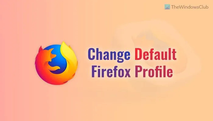 डिफ़ॉल्ट फ़ायरफ़ॉक्स प्रोफ़ाइल कैसे सेट या बदलें?