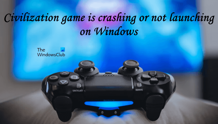 Civilization 6 avarē vai netiek palaists operētājsistēmā Windows 11/10