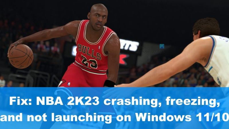 NBA 2K23 plante, se fige ou ne se lance pas sur Windows 11/10