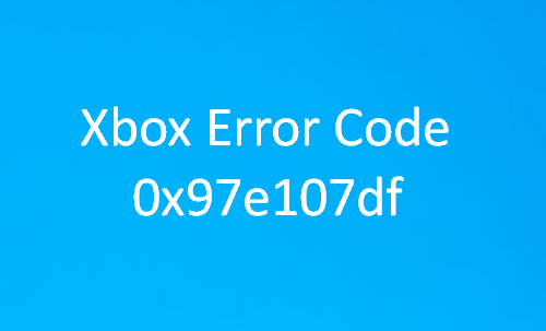 Xbox One त्रुटि कोड 0x97e107df को कैसे ठीक करें