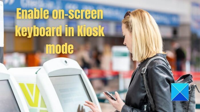 विंडोज 11/10 में कियोस्क मोड में ऑन-स्क्रीन कीबोर्ड कैसे इनेबल करें