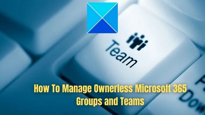 كيفية إدارة مجموعات وفرق Microsoft 365 بدون مالكين