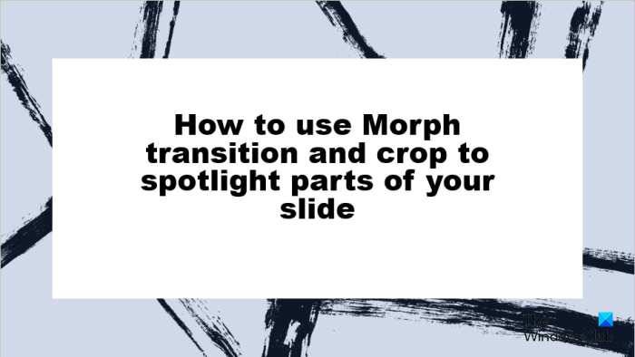 Utiliser les parties Morph Transition et Crop To Spotlight de la diapositive PowerPoint
