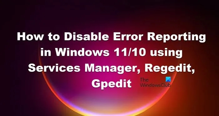 Kā atspējot kļūdu ziņošanu operētājsistēmā Windows 11/10, izmantojot pakalpojumu pārvaldnieku, Regedit, Gpedit