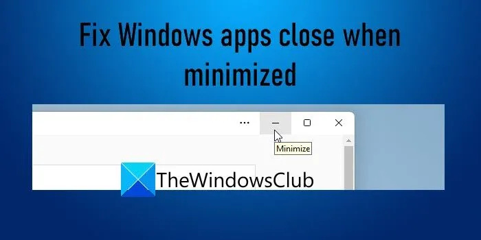 Windows 11/10-এ ছোট করা হলে Windows Apps বন্ধ হয়ে যায়