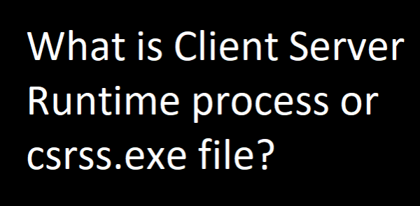 Qu'est-ce que csrss.exe ou processus Client Server Runtime?