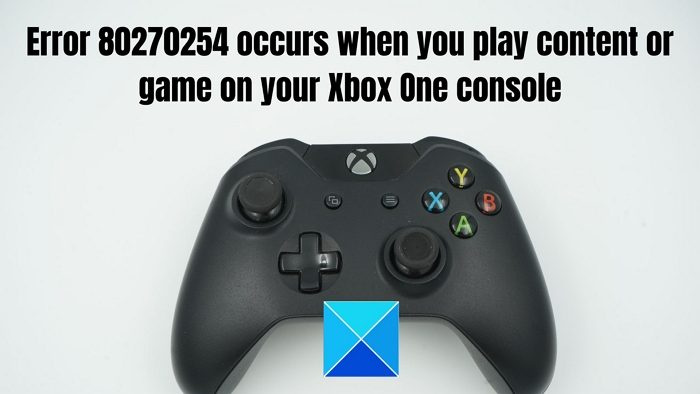 Ralat 80270254 berlaku apabila memainkan kandungan atau permainan pada konsol Xbox One.